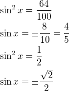 $\sin^2x=\frac{64}{100}\nl\sin x=\pm\frac{8}{10}=\frac{4}{5}\nl\sin^2x=\frac{1}{2}\nl\sin x=\pm \frac{\sqrt2}{2}$