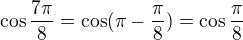 $\cos \frac{7\pi }{8}=\cos (\pi -\frac{\pi }{8})=\cos \frac{\pi }{8}$
