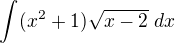 $\int_{}^{}(x^{2}+1)\sqrt{x-2}� dx$