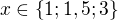 $x \in \{1; 1,5; 3\}$