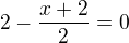$2-\frac{x+2}{2}=0$
