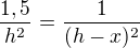$\frac{1,5}{h^2}=\frac1{(h-x)^2}$