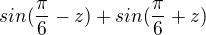 $sin(\frac{\pi }{6}-z)+sin(\frac{\pi }{6}+z)$