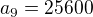 $a_{9}=25600$