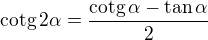 $\text{cotg}\,2\alpha =\frac{\text{cotg}\,\alpha -\tan\alpha }{2}$