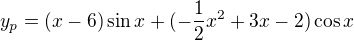 $y_{p}=(x-6)\sin x+(-\frac{1}{2}x^{2}+3x-2)\cos x$