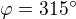 $\varphi =315^\circ $