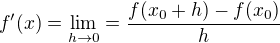 $f'(x)=\lim_{h\to 0}=\frac{f(x_{0}+h)-f(x_{0})}{h}$