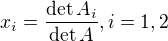 $x_i = \frac{\det A_i}{\det A}, i = 1 , 2 $