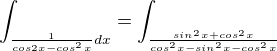 $\int_{\frac{1}{cos2x-cos^{2}x}dx}^{} =\int_{\frac{sin^{2}x+cos^{2}x}{cos^{2}x-sin^{2}x-cos^{2}x}}^{}$