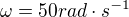 $\omega =50 rad\cdot s^{-1}$