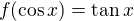 $f(\cos x) = \tan x$