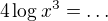 $4\log x^3=\dots$