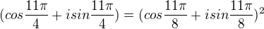 $(cos\frac{11\pi }{4}+ i sin\frac{11\pi }{4})=(cos\frac{11\pi }{8}+ i sin\frac{11\pi }{8})^{2}$