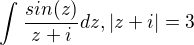 $\int_{}^{}\frac{sin(z)}{z+i}dz, |z+i|=3$
