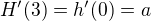 $H'(3) = h'(0) = a$