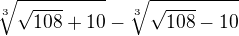 $\sqrt[3]{\sqrt{108}+10}-\sqrt[3]{\sqrt{108}-10}$