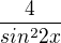 $\frac{4}{sin^22x}$