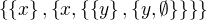 $\{\{x\},\{x,\{\{y\},\{y,\emptyset \}\}\}\}$