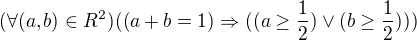 $(\forall (a,b)\in R^2)((a+b=1)\Rightarrow ((a\ge \frac{1}{2})\vee (b\ge \frac{1}{2})))$