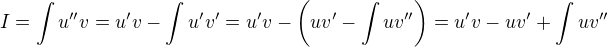 $I = \int u''v = u'v - \int u'v' = u'v - \(uv' - \int uv''\) = u'v - uv' + \int uv''$