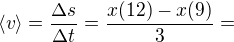 $\langle v \rangle = \frac{\Delta s}{\Delta t}=\frac{x(12)-x(9)}{3}=$