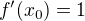 $f'(x_0)=1$