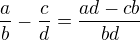 $ \frac{a}{b} - \frac{c}{d} = \frac{ad-cb}{bd}$