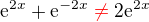 $\mathrm{e}^{2x}+\mathrm{e}^{-2x}\color{red}\neq\color{black} 2\mathrm{e}^{2x}$