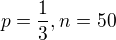 $p=\frac13, n=50$