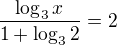 $\frac{\log_3x}{1+\log_32}=2$