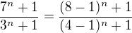 $\frac{7^{n}+1}{3^{n}+1} = \frac{(8-1)^{n}+1}{(4-1)^{n}+1}$