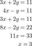 $3x+2y=11\\4x-y=11\\3x+2y=11\\8x-2y=22\\11x=33\\x=3$