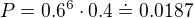 $P = 0.6^6 \cdot 0.4 \doteq 0.0187$