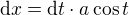 $\mathrm{d} x = \mathrm{d} t \cdot a \cos t$