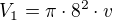 $V_1=\pi\cdot 8^2\cdot v$