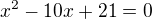 $x^{2}-10x+21=0$