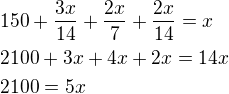 $150+\frac{3x}{14}+\frac{2x}{7}+\frac{2x}{14}=x \nl 2100+3x+4x+2x=14x \nl 2100=5x$