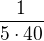 $\frac{1}{5\cdot 40}$