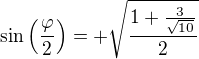 $\sin \(\frac{\varphi }{2}\)=+ \sqrt{\frac{1+\frac{3}{\sqrt{10}}}{2}}$