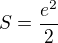 $S=\frac{e^2}{2}$