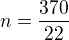$n=\frac{370}{22}$