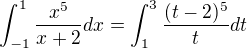 $\int_{-1}^1 \frac{x^5}{x+2}dx=\int_{1}^{3} \frac{(t-2)^5}{t}dt$