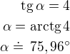 kopírovat do textarea $\rm{tg}\,\alpha=4\\\alpha=\rm{arctg}\,4\\\alpha\doteq\,75,96^\circ$