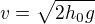 $v=\sqrt{2h_0g}$
