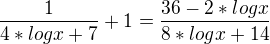 $\frac{1}{4*logx+7}+1=\frac{36-2*logx}{8*logx+14}$