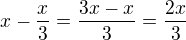 $x -\frac x 3=\frac{3x-x}3=\frac {2x} 3$