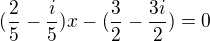 $(\frac{2}{5} - \frac{i}{5})x -(\frac{3}{2}-\frac{3i}{2})=0$