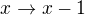 $x \rightarrow x -1$
