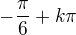 $-\frac{\pi}{6} + k\pi$